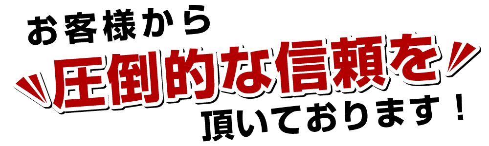 お客様から圧倒的な信頼を頂いております！